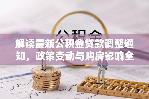 丰南解读最新公积金贷款调整通知，政策变动与购房影响全解析