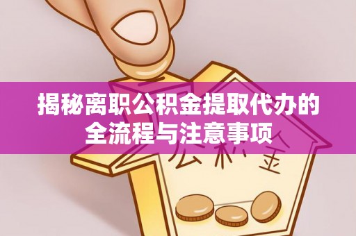 丰南揭秘离职公积金提取代办的全流程与注意事项