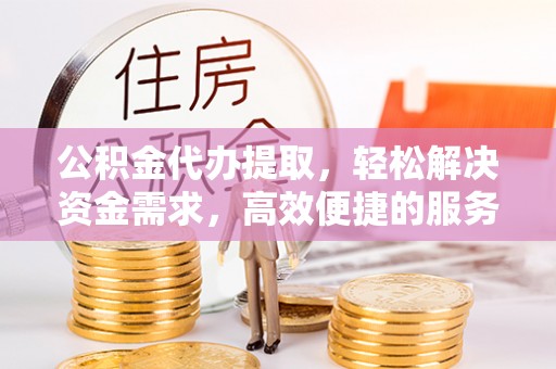 丰南公积金代办提取，轻松解决资金需求，高效便捷的服务选择