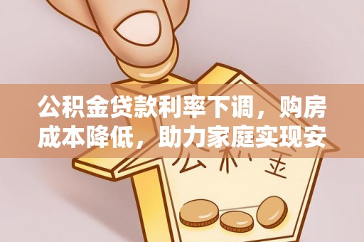 丰南公积金贷款利率下调，购房成本降低，助力家庭实现安居梦