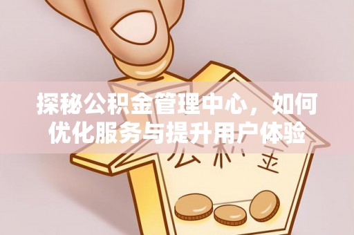 丰南探秘公积金管理中心，如何优化服务与提升用户体验