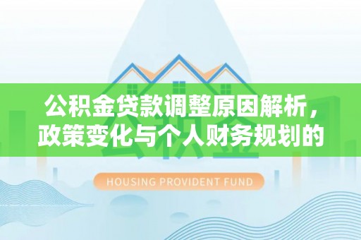 丰南公积金贷款调整原因解析，政策变化与个人财务规划的影响