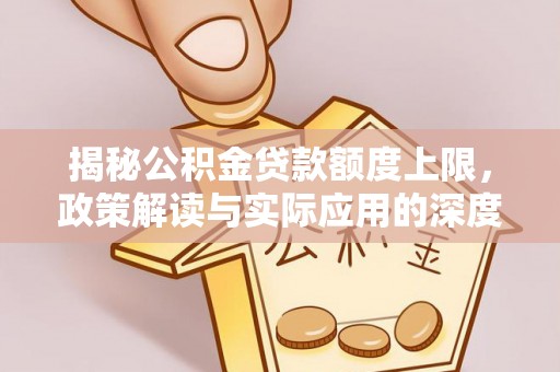 丰南揭秘公积金贷款额度上限，政策解读与实际应用的深度分析