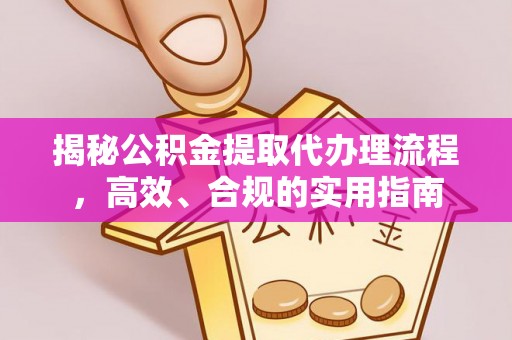 丰南揭秘公积金提取代办理流程，高效、合规的实用指南