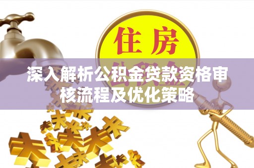丰南深入解析公积金贷款资格审核流程及优化策略