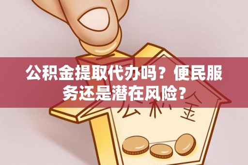 丰南公积金提取代办吗？便民服务还是潜在风险？