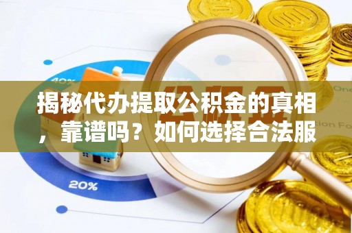 丰南揭秘代办提取公积金的真相，靠谱吗？如何选择合法服务？