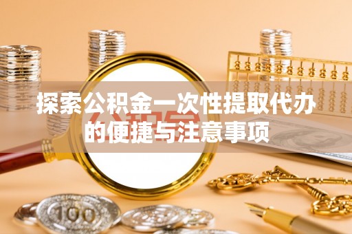 丰南探索公积金一次性提取代办的便捷与注意事项