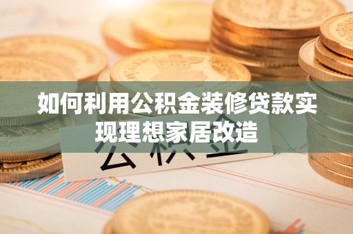 丰南如何利用公积金装修贷款实现理想家居改造