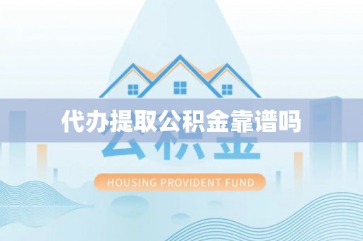 丰南代办提取公积金靠谱吗