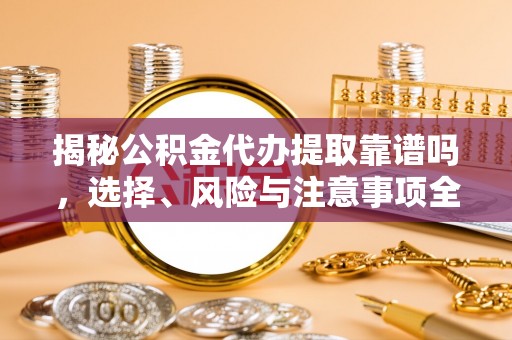 丰南揭秘公积金代办提取靠谱吗，选择、风险与注意事项全解析