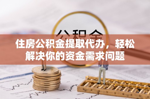 丰南住房公积金提取代办，轻松解决你的资金需求问题