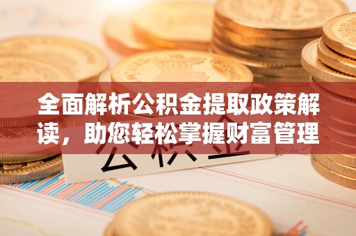丰南全面解析公积金提取政策解读，助您轻松掌握财富管理新方向