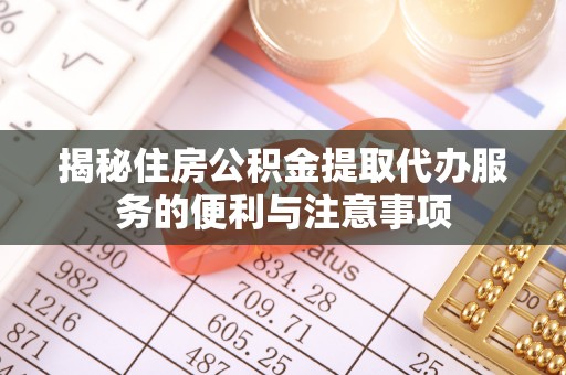 丰南揭秘住房公积金提取代办服务的便利与注意事项