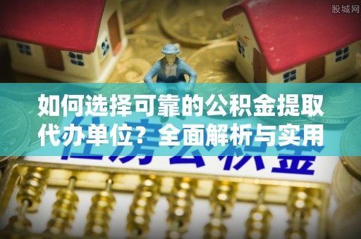 丰南如何选择可靠的公积金提取代办单位？全面解析与实用指南