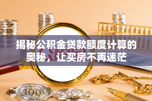 丰南揭秘公积金贷款额度计算的奥秘，让买房不再迷茫