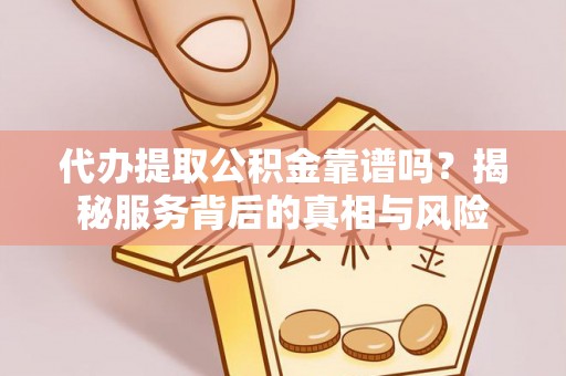 丰南代办提取公积金靠谱吗？揭秘服务背后的真相与风险