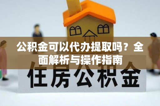 丰南公积金可以代办提取吗？全面解析与操作指南