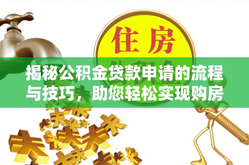 丰南揭秘公积金贷款申请的流程与技巧，助您轻松实现购房梦