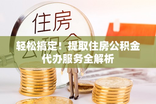 丰南轻松搞定！提取住房公积金代办服务全解析