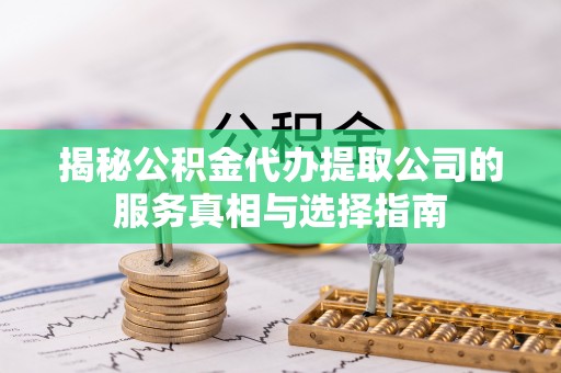 丰南揭秘公积金代办提取公司的服务真相与选择指南