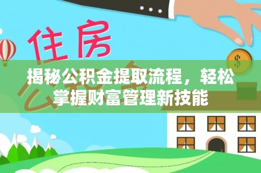 丰南揭秘公积金提取流程，轻松掌握财富管理新技能