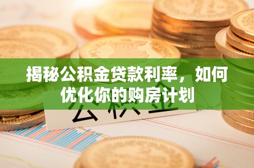 丰南揭秘公积金贷款利率，如何优化你的购房计划