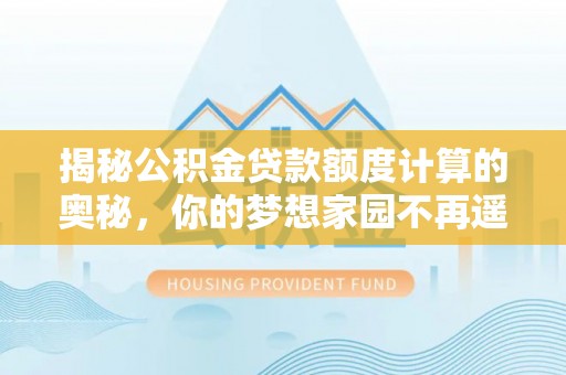 丰南揭秘公积金贷款额度计算的奥秘，你的梦想家园不再遥不可及