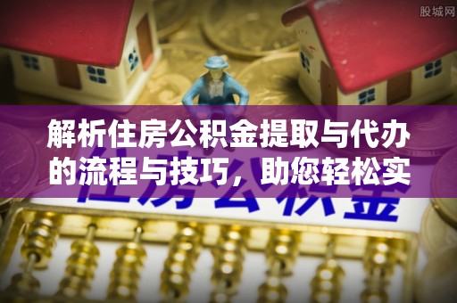 丰南解析住房公积金提取与代办的流程与技巧，助您轻松实现资金流动