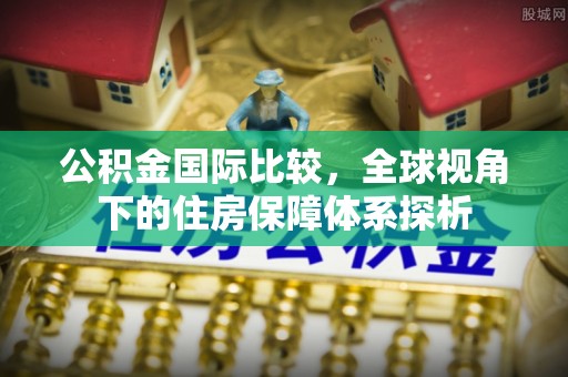 丰南公积金国际比较，全球视角下的住房保障体系探析