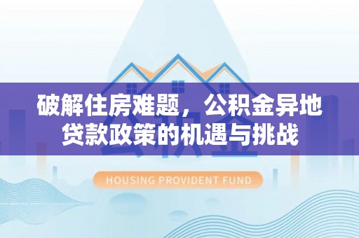 丰南破解住房难题，公积金异地贷款政策的机遇与挑战