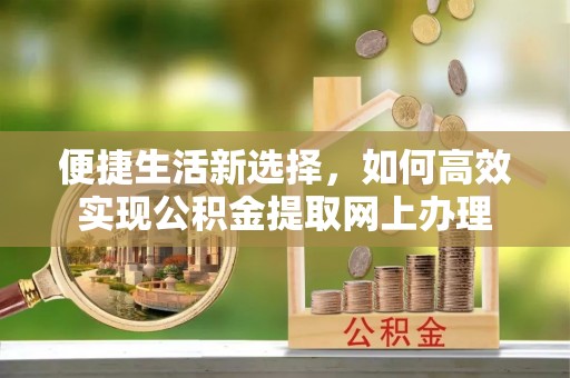 丰南便捷生活新选择，如何高效实现公积金提取网上办理