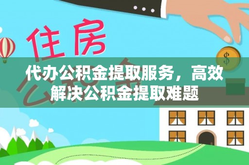 丰南代办公积金提取服务，高效解决公积金提取难题