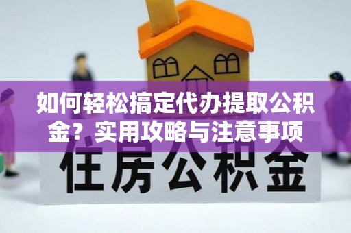 丰南如何轻松搞定代办提取公积金？实用攻略与注意事项