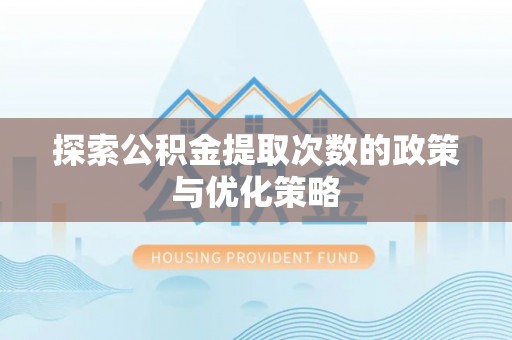 丰南探索公积金提取次数的政策与优化策略