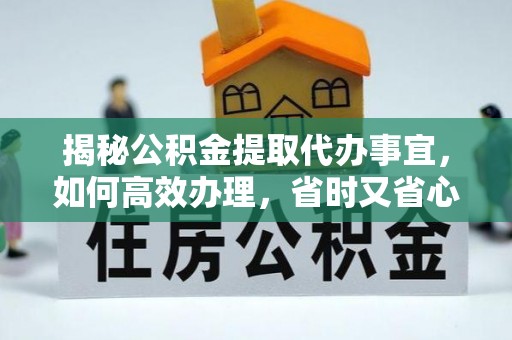丰南揭秘公积金提取代办事宜，如何高效办理，省时又省心？