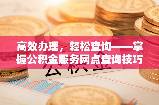 丰南高效办理，轻松查询——掌握公积金服务网点查询技巧