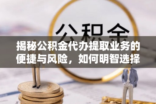 丰南揭秘公积金代办提取业务的便捷与风险，如何明智选择？