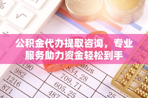 丰南公积金代办提取咨询，专业服务助力资金轻松到手
