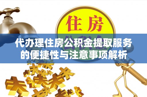 丰南代办理住房公积金提取服务的便捷性与注意事项解析