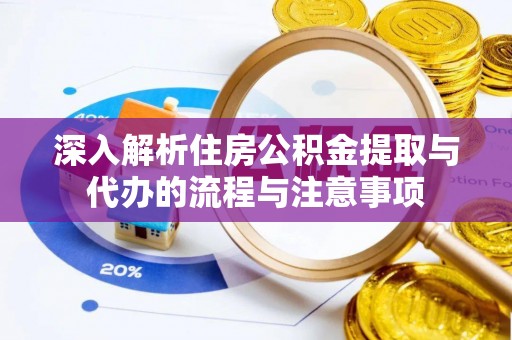 丰南深入解析住房公积金提取与代办的流程与注意事项