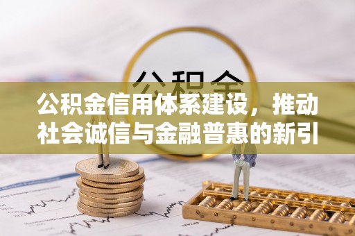 丰南公积金信用体系建设，推动社会诚信与金融普惠的新引擎