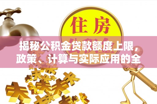 丰南揭秘公积金贷款额度上限，政策、计算与实际应用的全面解析
