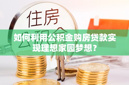 丰南如何利用公积金购房贷款实现理想家园梦想？