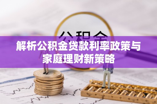 丰南解析公积金贷款利率政策与家庭理财新策略