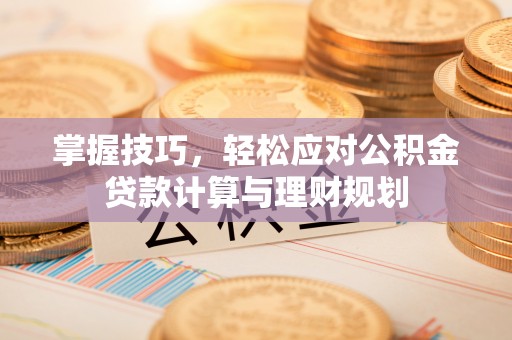 丰南掌握技巧，轻松应对公积金贷款计算与理财规划