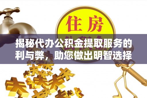 丰南揭秘代办公积金提取服务的利与弊，助您做出明智选择