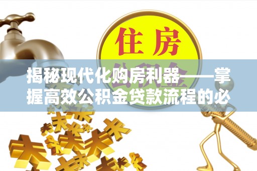 丰南揭秘现代化购房利器——掌握高效公积金贷款流程的必备指南