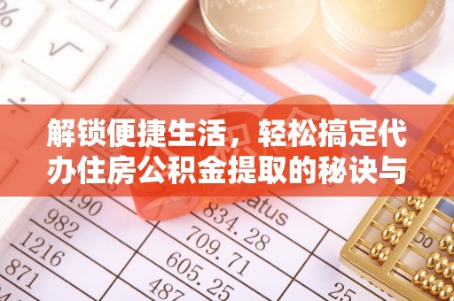 丰南解锁便捷生活，轻松搞定代办住房公积金提取的秘诀与技巧