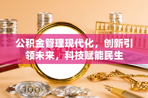 丰南公积金管理现代化，创新引领未来，科技赋能民生
